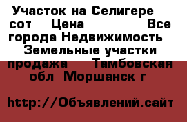 Участок на Селигере 10 сот. › Цена ­ 400 000 - Все города Недвижимость » Земельные участки продажа   . Тамбовская обл.,Моршанск г.